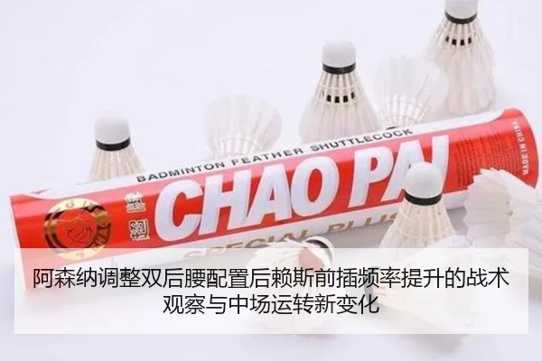阿森纳调整双后腰配置后赖斯前插频率提升的战术观察与中场运转新变化